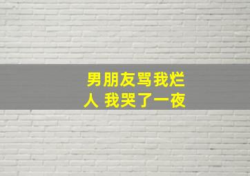 男朋友骂我烂人 我哭了一夜